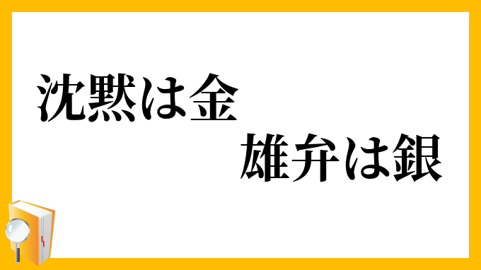 沈黙は金 雄弁は銀 ちんもくはきん ゆうべんはぎん の意味