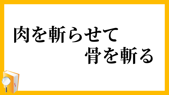 肉を斬らせて骨を斬る にくをきらせてほねをきる の意味