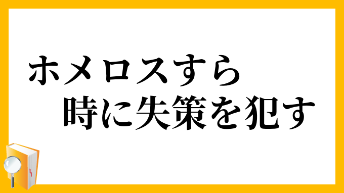 ホメロスすら時に失策を犯す ほめろすすらときにしっさくをおかす の意味