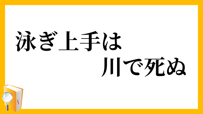 泳ぎ上手は川で死ぬ およぎじょうずはかわでしぬ の意味