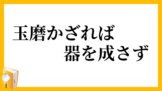 玉磨かざれば器をなさず たまみがかざればきをなさず の意味