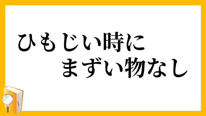 ひもじい時にまずい物なし ひもじいときにまずいものなし の意味