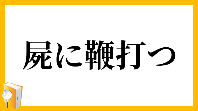 屍に鞭打つ しかばねにむちうつ の意味