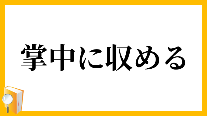 掌中に収める しょうちゅうにおさめる の意味