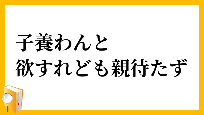 子養わんと欲すれども親待たず