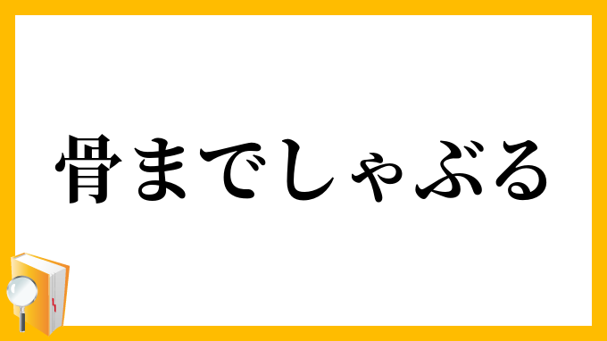 骨までしゃぶる