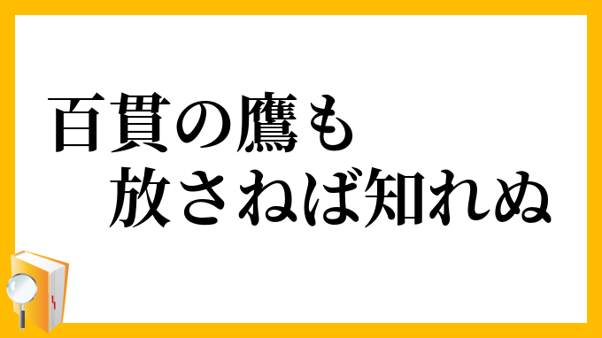 百貫の鷹も放さねば知れぬ
