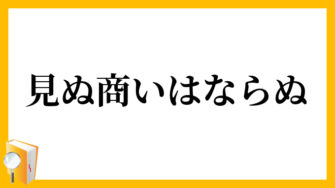 見ぬ商いはならぬ