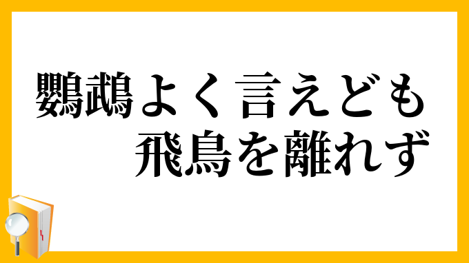 鸚鵡よく言えども飛鳥を離れず