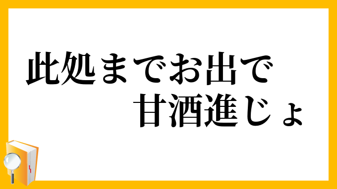 此処までお出で、甘酒進じょ
