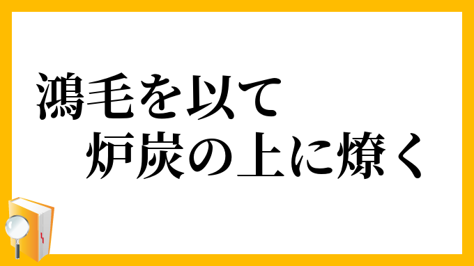 鴻毛を以て炉炭の上に燎く