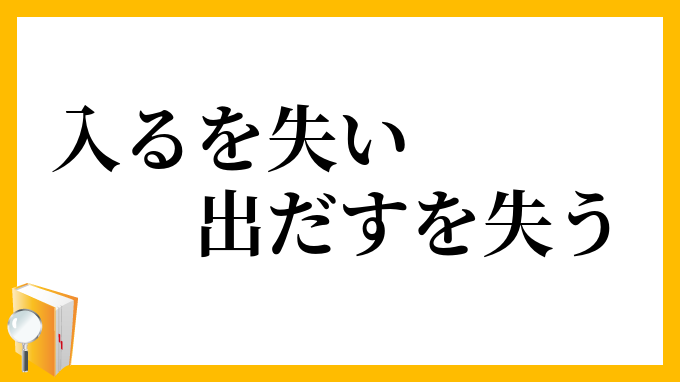 入るを失い、出だすを失う
