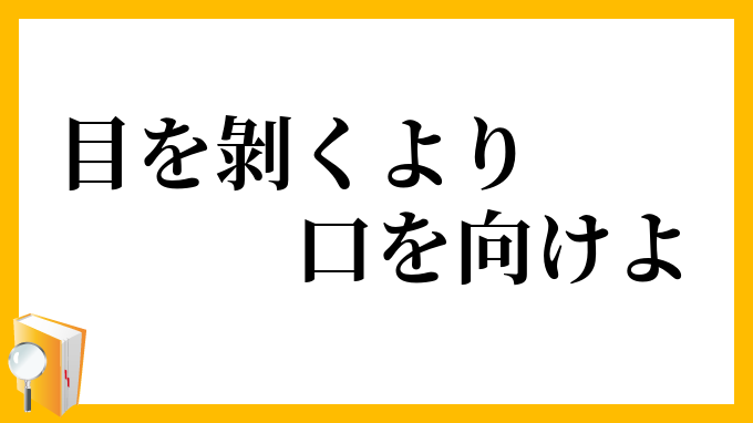 目を剝くより口を向けよ