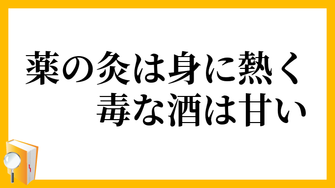 薬の灸は身に熱く、毒な酒は甘い