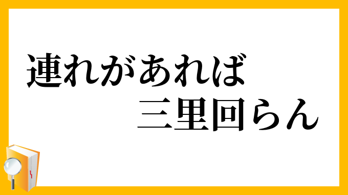連れがあれば三里回らん