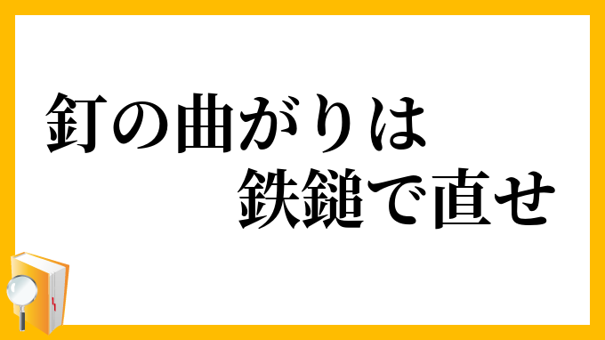釘の曲がりは鉄鎚で直せ