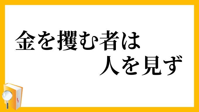 金を攫む者は人を見ず