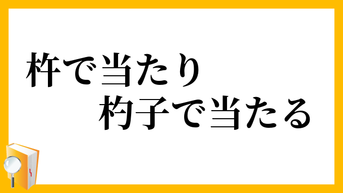 杵で当たり杓子で当たる