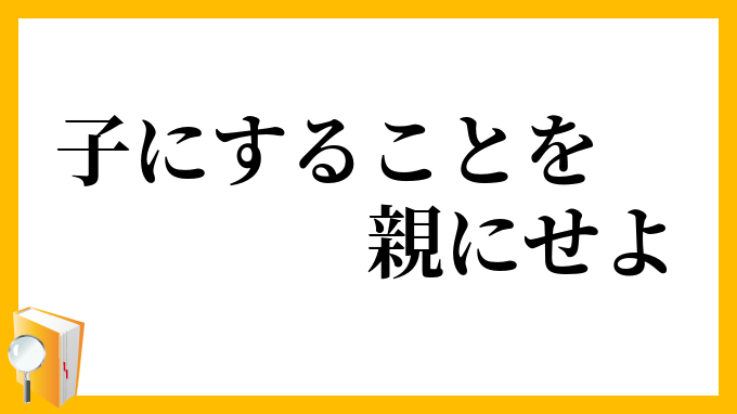 子にすることを親にせよ
