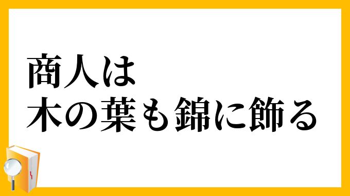 商人は木の葉も錦に飾る