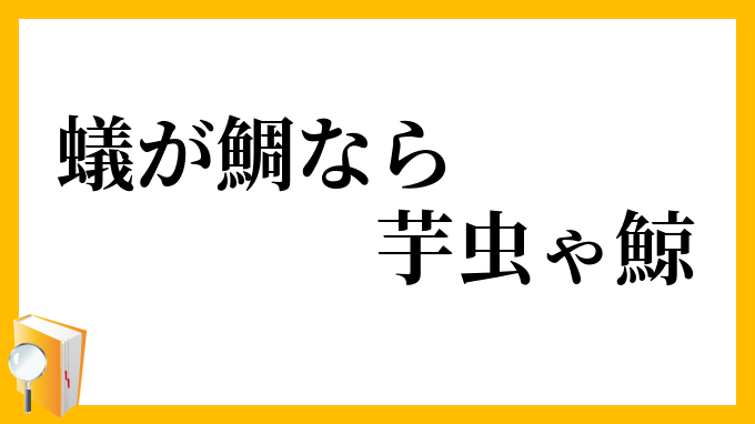 蟻が鯛なら芋虫ゃ鯨