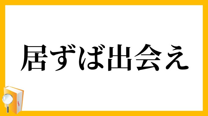 居ずば出会え