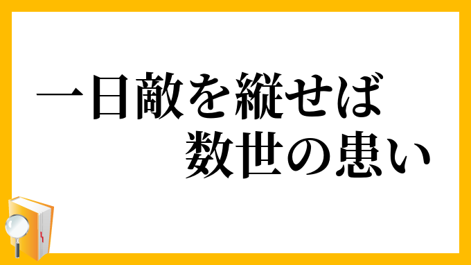 一日敵を縦せば数世の患い