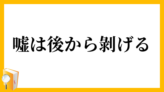 嘘は後から剝げる
