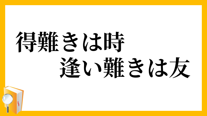 得難きは時、逢い難きは友