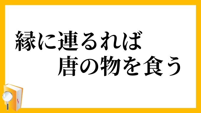 縁に連るれば唐の物を食う