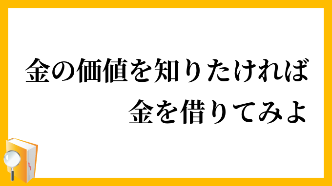 金の価値を知りたければ金を借りてみよ