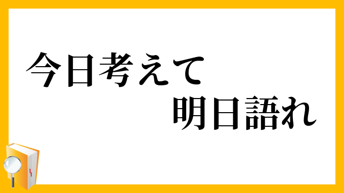 今日考えて明日語れ