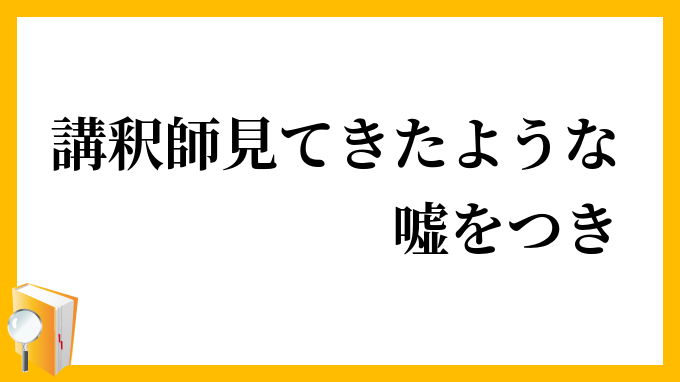 講釈師見てきたような嘘をつき