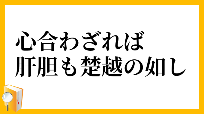 心合わざれば肝胆も楚越の如し