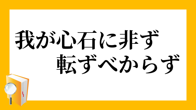 我が心石に非ず 転ずべからず わがこころいしにあらず てんずべからず の意味