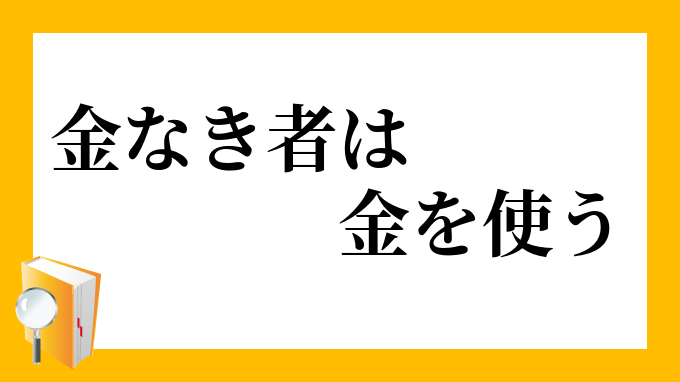 金なき者は金を使う かねなきものはかねをつかう の意味