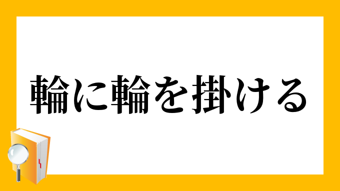 輪に輪を掛ける わにわをかける の意味