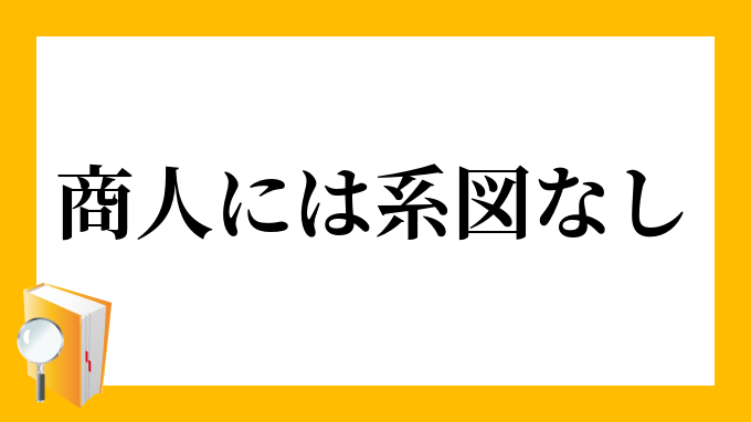 商人に系図なし あきんどにけいずなし の意味 商人に系図なし あきんどにけいずなし の意味