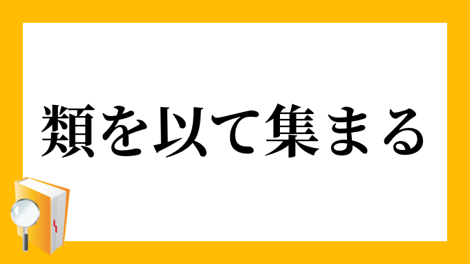 類を以て集まる るいをもってあつまる の意味