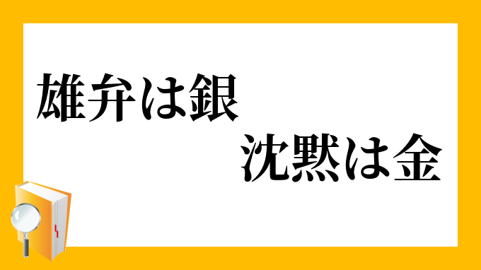 雄弁は銀 沈黙は金 ゆうべんはぎん ちんもくはきん の意味