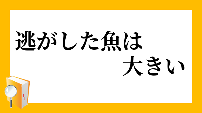 逃がした魚は大きい」（にがしたさかなはおおきい）の意味