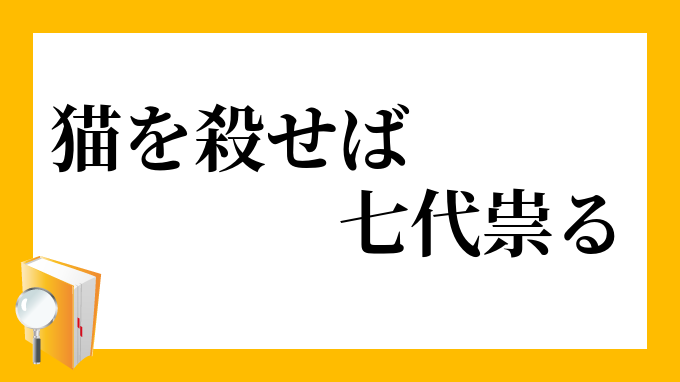 猫を殺せば七代祟る」（ねこをころせばしちだいたたる）の意味