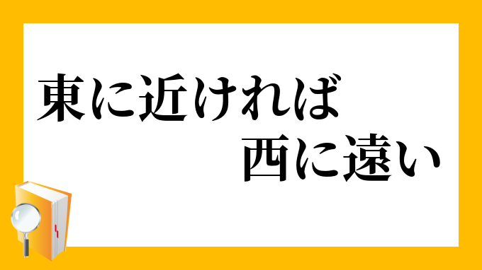 東に近ければ西に遠い」（ひがしにちかければにしにとおい）の意味