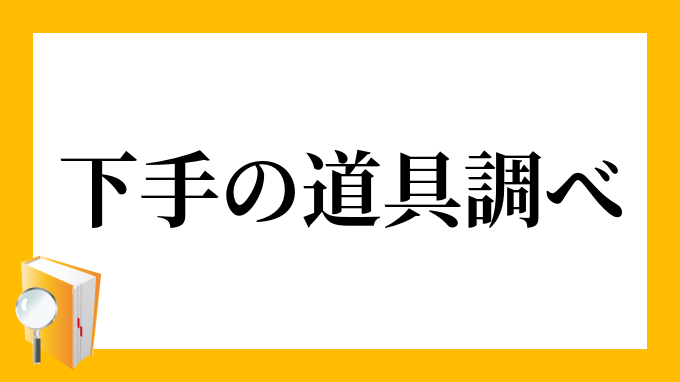 下手の道具調べ へたのどうぐしらべ の意味