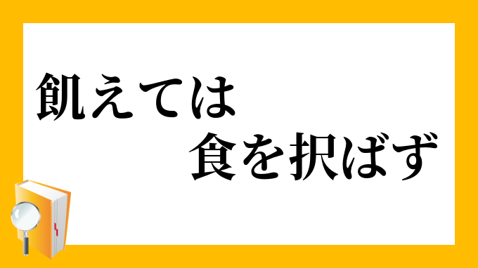 飢えては食を択ばず うえてはしょくをえらばず の意味