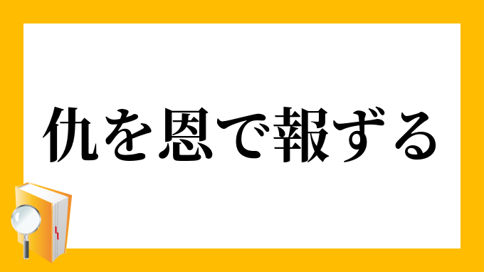 仇を恩で報ずる あだをおんでほうずる の意味