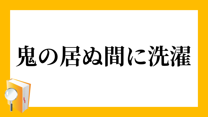 鬼の居ぬ間に洗濯 おにのいぬまにせんたく の意味