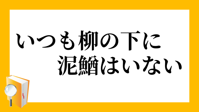 いつも柳の下に泥鰌はいない いつもやなぎのしたにどじょうはいない の意味