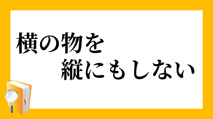 横の物を縦にもしない よこのものをたてにもしない の意味