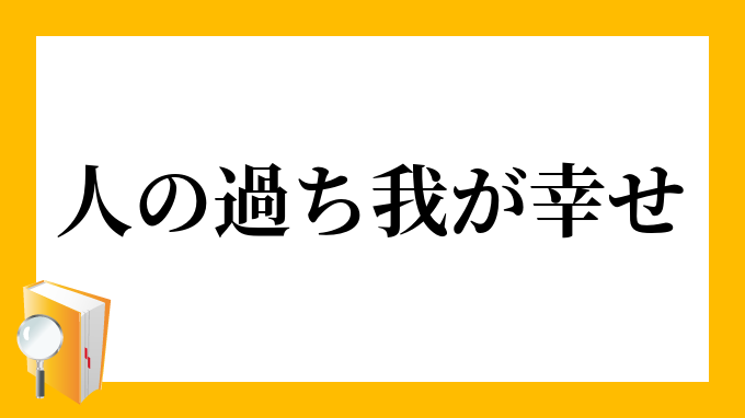 人の過ち我が幸せ ひとのあやまちわがしあわせ の意味